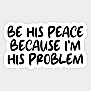 be his peace because i'm his problem Sticker